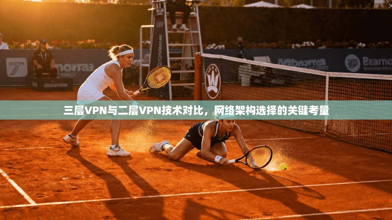 三层VPN与二层VPN技术对比，网络架构选择的关键考量