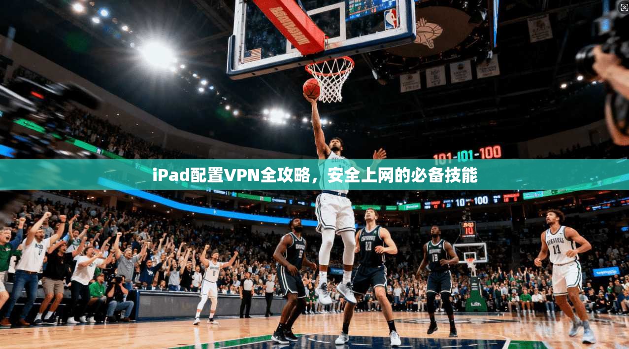 iPad配置VPN全攻略，安全上网的必备技能