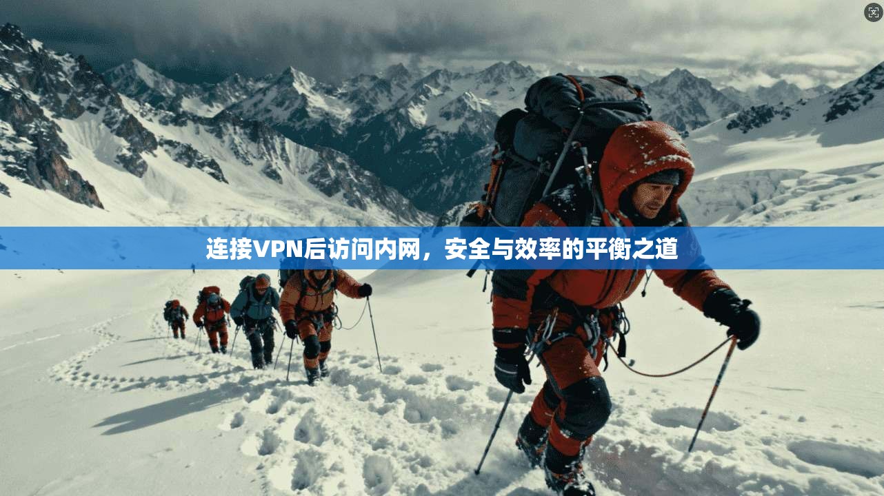 连接VPN后访问内网，安全与效率的平衡之道