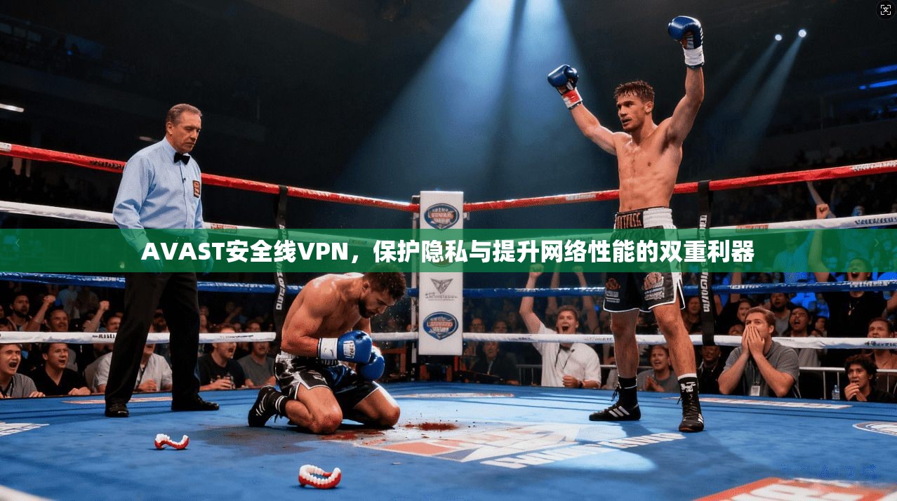 AVAST安全线VPN,保护隐私与提升网络性能的双重利器 AVAST安全线VPN,保护隐私与提升网络性能的双重利器