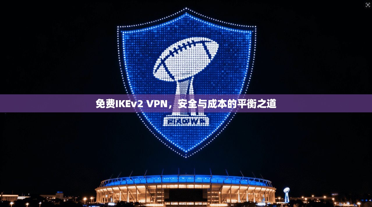 免费IKEv2 VPN，安全与成本的平衡之道