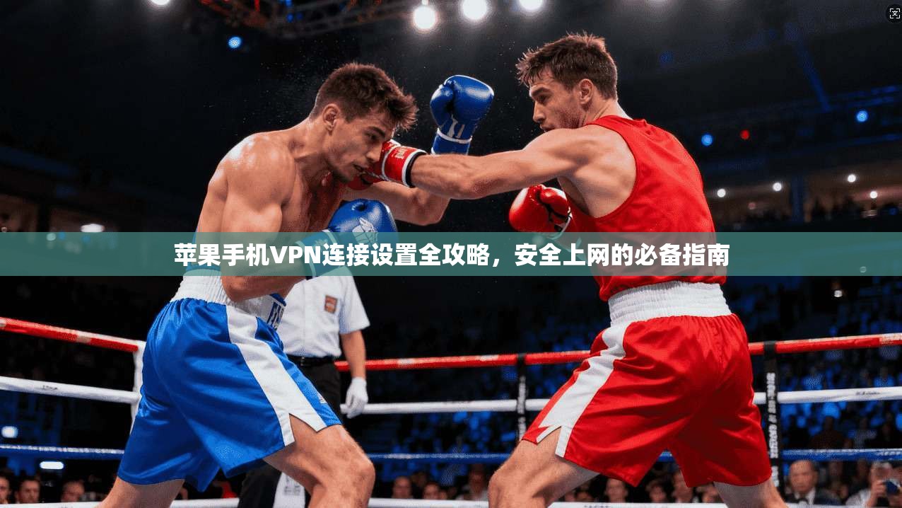 苹果手机VPN连接设置全攻略，安全上网的必备指南
