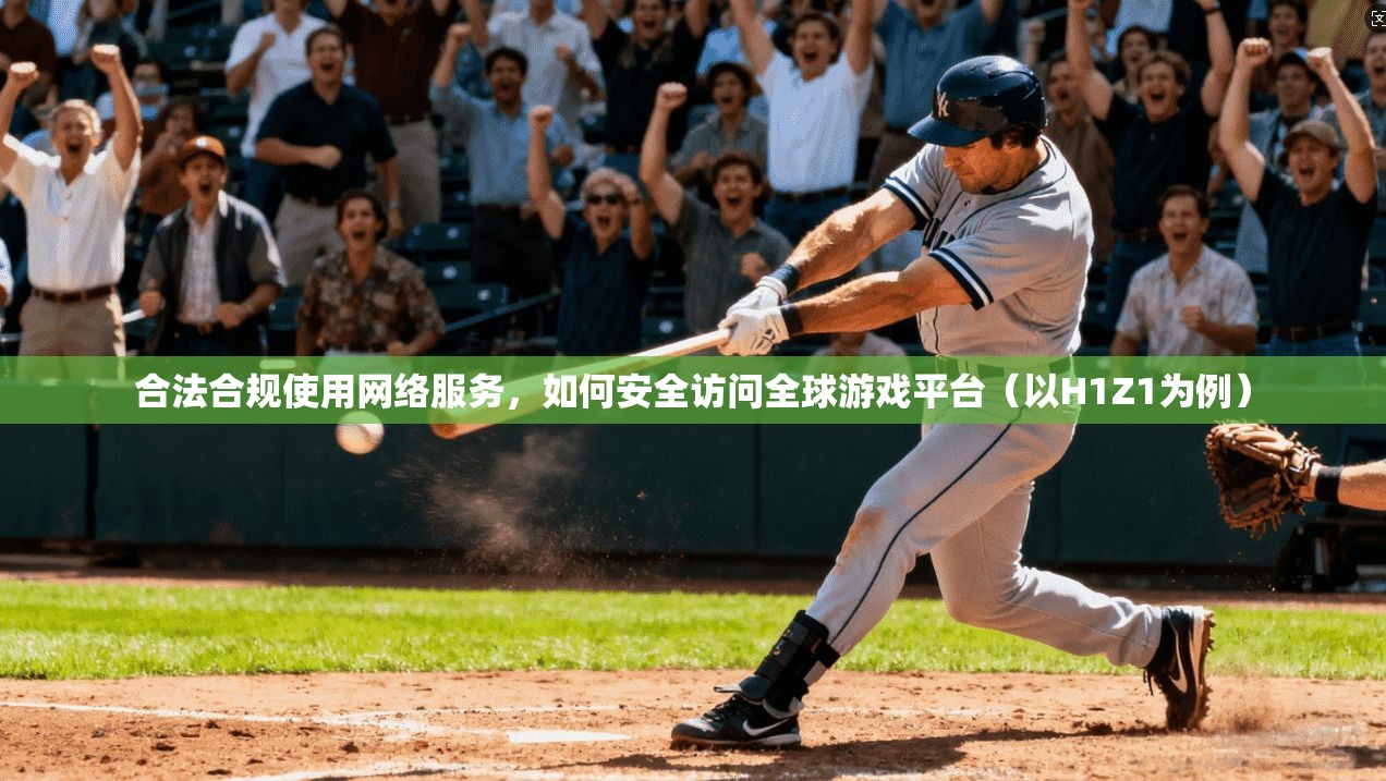 合法合规使用网络服务，如何安全访问全球游戏平台（以H1Z1为例）